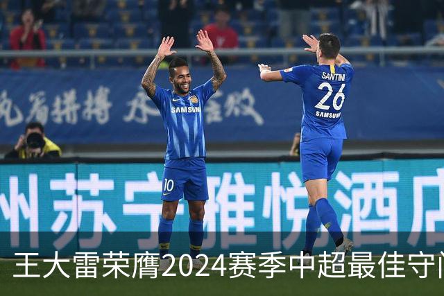 王大雷荣膺2024赛季中超最佳守门员